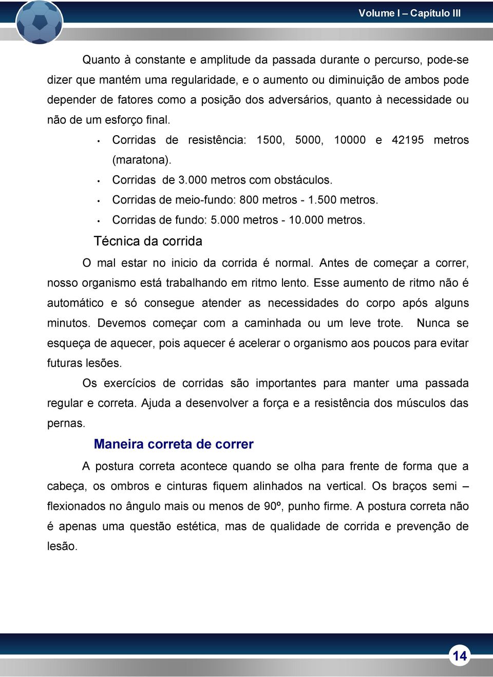 Corridas de meio-fundo: 800 metros - 1.500 metros. Corridas de fundo: 5.000 metros - 10.000 metros. Técnica da corrida O mal estar no inicio da corrida é normal.