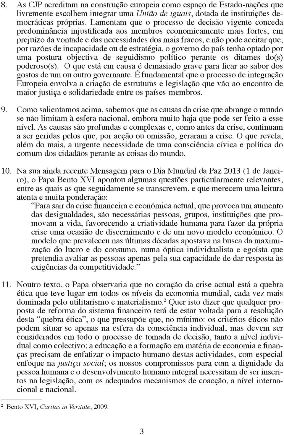 que, por razões de incapacidade ou de estratégia, o governo do país tenha optado por uma postura objectiva de seguidismo político perante os ditames do(s) poderoso(s).