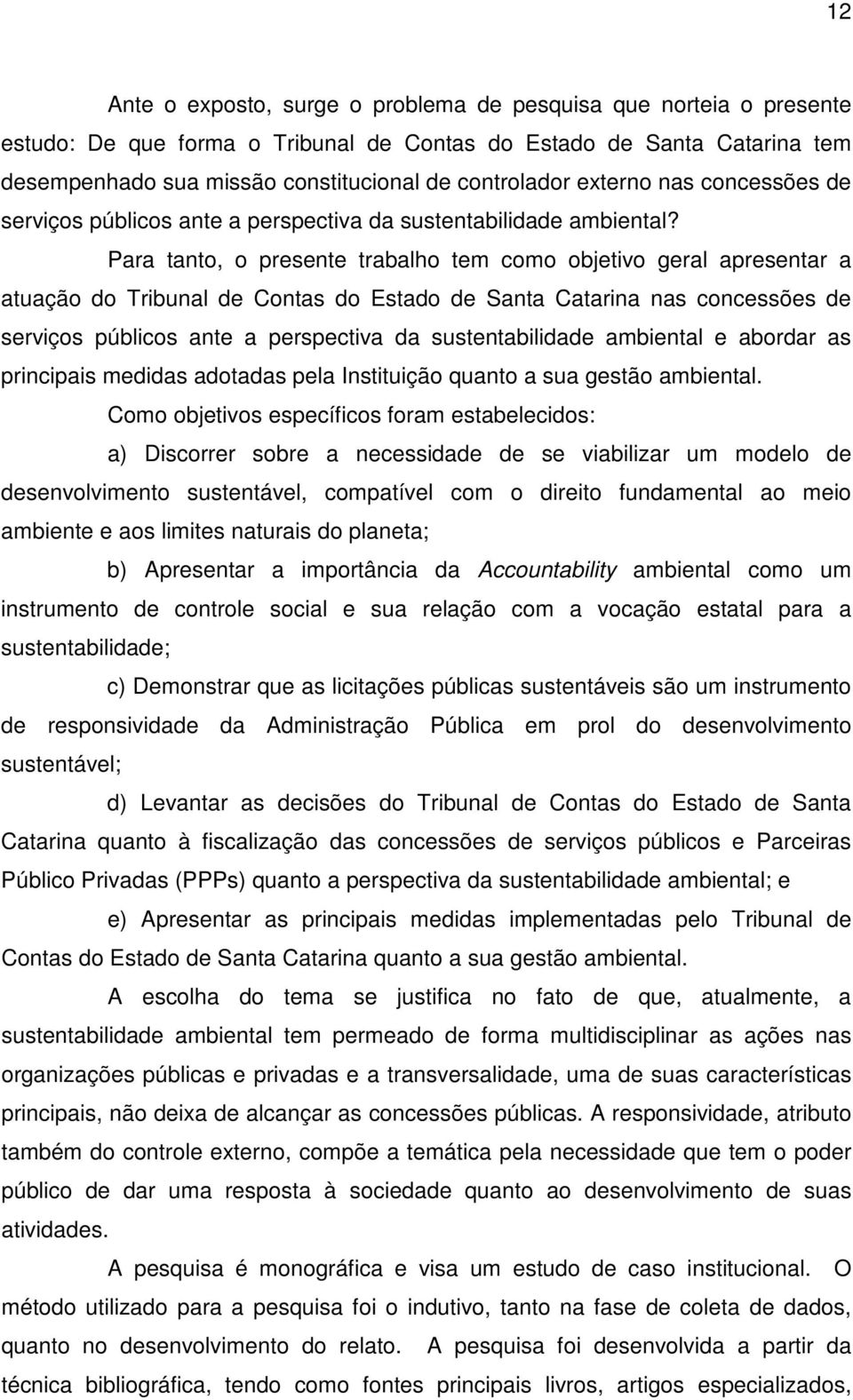 Para tanto, o presente trabalho tem como objetivo geral apresentar a atuação do Tribunal de Contas do Estado de Santa Catarina nas concessões de serviços públicos ante a perspectiva da