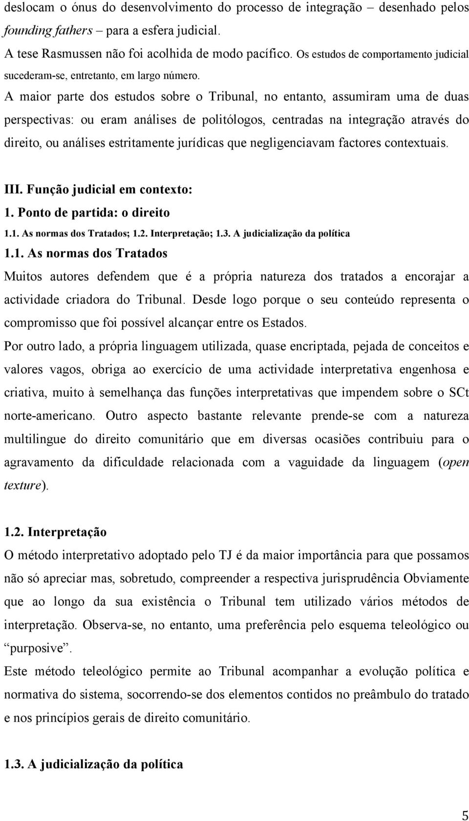 A maior parte dos estudos sobre o Tribunal, no entanto, assumiram uma de duas perspectivas: ou eram análises de politólogos, centradas na integração através do direito, ou análises estritamente