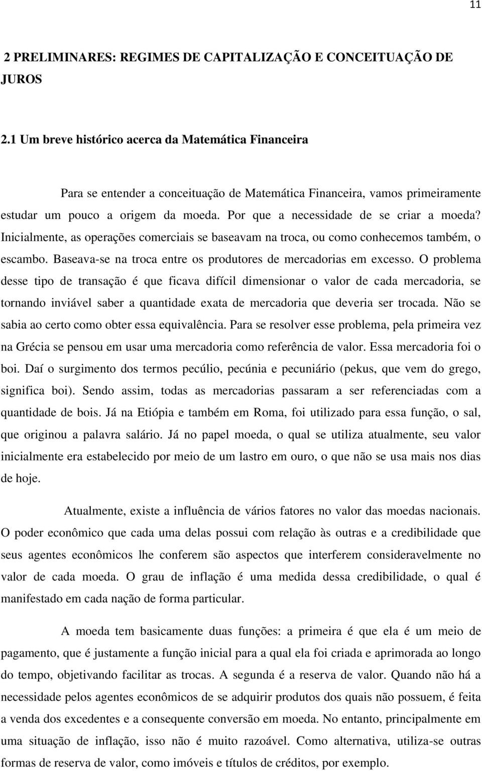 Por que a necessidade de se criar a moeda? Inicialmente, as operações comerciais se baseavam na troca, ou como conhecemos também, o escambo.