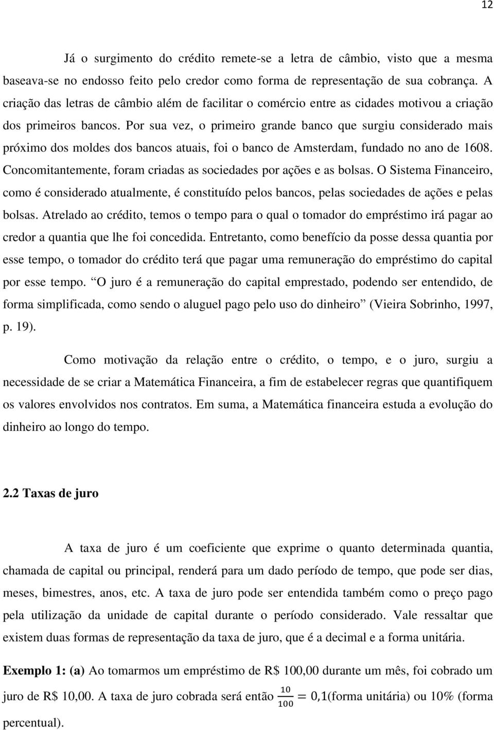 Por sua vez, o primeiro grande banco que surgiu considerado mais próximo dos moldes dos bancos atuais, foi o banco de Amsterdam, fundado no ano de 1608.