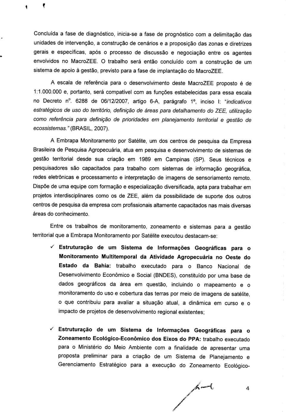 O trabalho será então concluído com a construção de um sistema de apoio à gestão, previsto para a fase de implantação do MacroZEE.