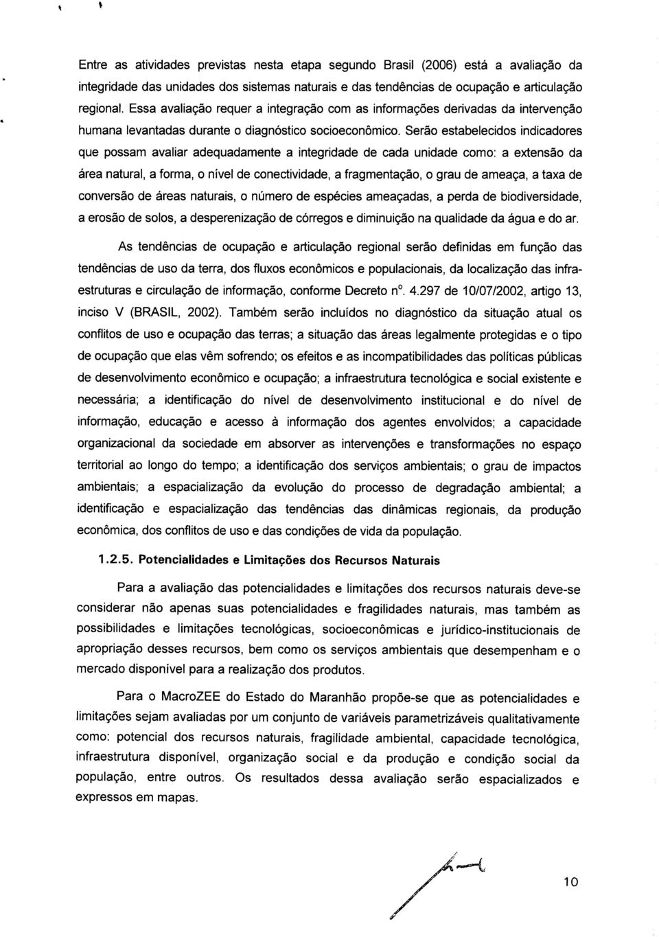 Serão estabelecidos indicadores que possam avaliar adequadamente a integridade de cada unidade como: a extensão da área natural, a forma, o nível de conectividade, a fragmentação, o grau de ameaça, a