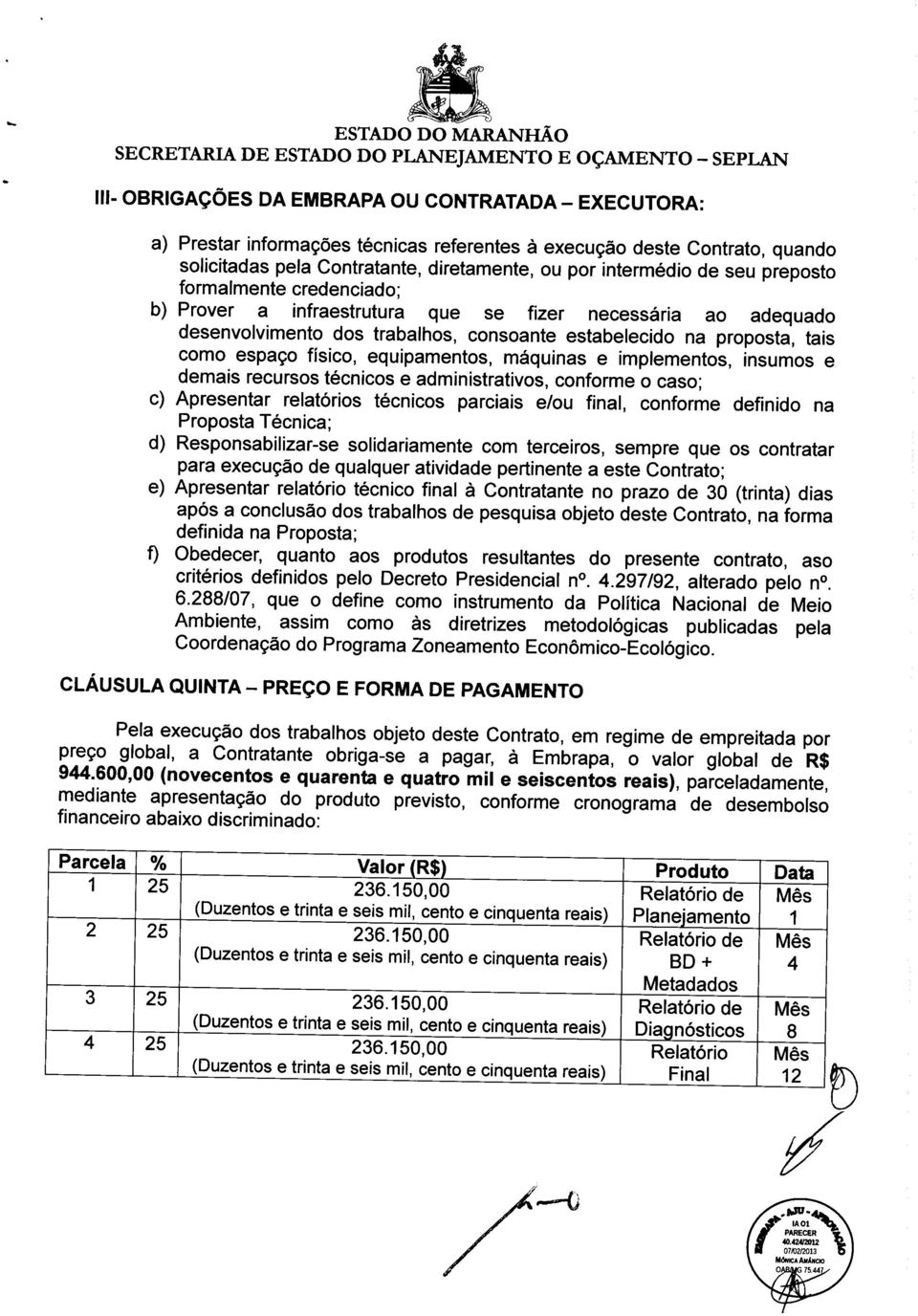 trabalhos, consoante estabelecido na proposta, tais como espaço físico, equipamentos, máquinas e implementos, insumos e demais recursos técnicos e administrativos, conforme o caso; c) Apresentar