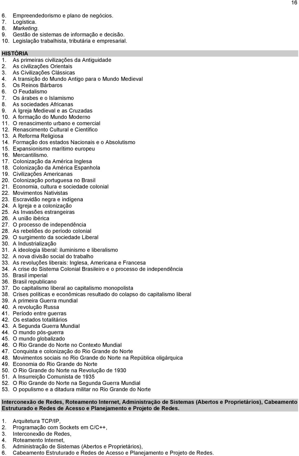 Os árabes e o Islamismo 8. As sociedades Africanas 9. A Igreja Medieval e as Cruzadas 10. A formação do Mundo Moderno 11. O renascimento urbano e comercial 12. Renascimento Cultural e Científico 13.