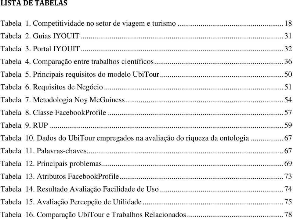 .. 57 Tabela 9. RUP... 59 Tabela 10. Dados do UbiTour empregados na avaliação do riqueza da ontologia... 67 Tabela 11. Palavras-chaves... 67 Tabela 12. Principais problemas... 69 Tabela 13.