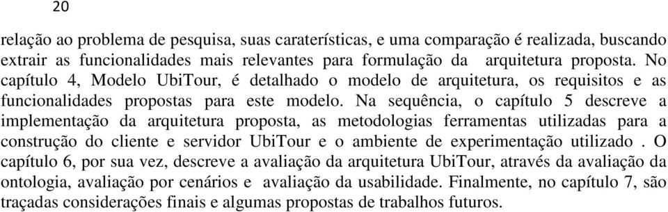 Na sequência, o capítulo 5 descreve a implementação da arquitetura proposta, as metodologias ferramentas utilizadas para a construção do cliente e servidor UbiTour e o ambiente de experimentação