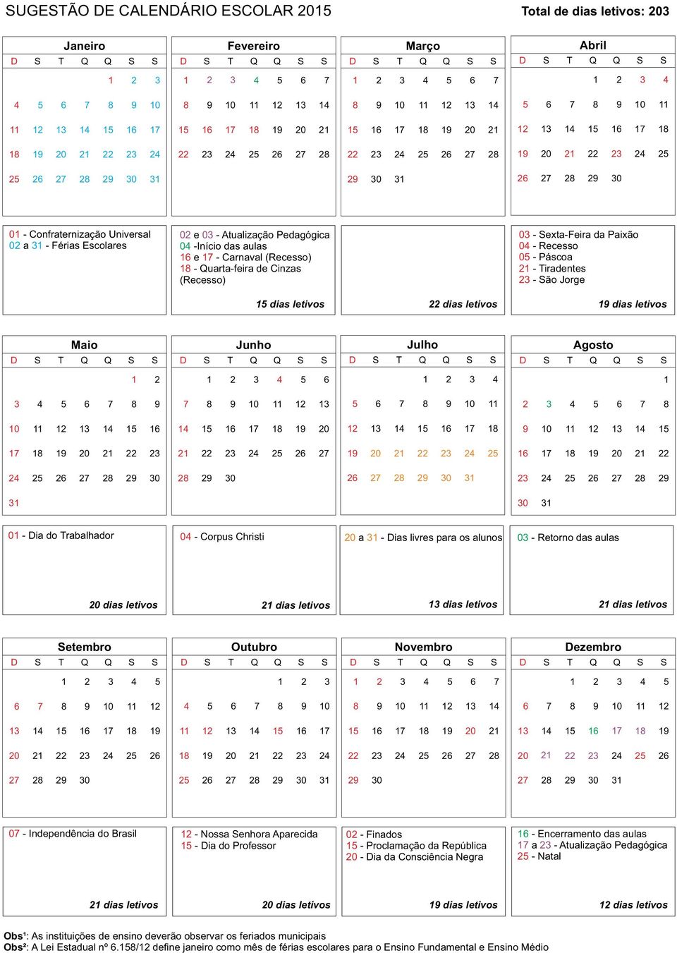 30 31 26 27 28 29 30 01 - Confraternização Universal 02 a 31 - Férias Escolares 02 e 03 - Atualização Pedagógica 04 -Início das aulas 16 e 17 - Carnaval (Recesso) 18 - Quarta-feira de Cinzas