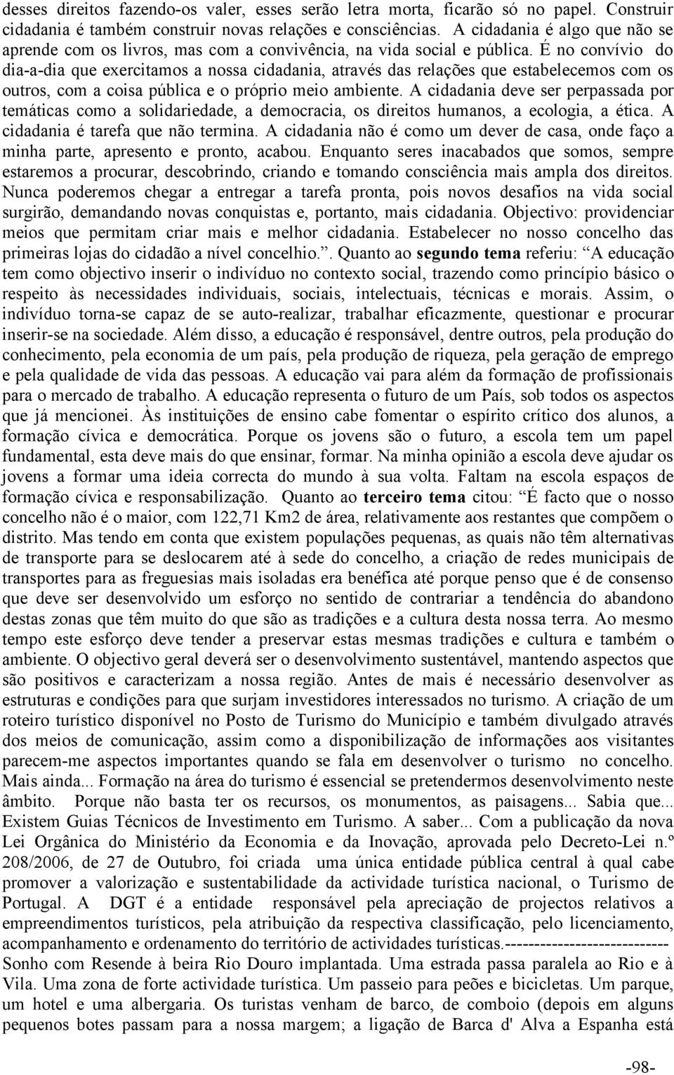 É no convívio do dia-a-dia que exercitamos a nossa cidadania, através das relações que estabelecemos com os outros, com a coisa pública e o próprio meio ambiente.