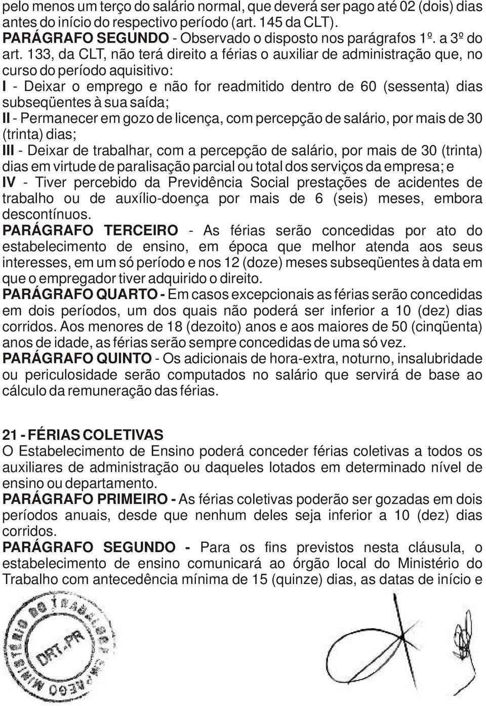 133, da CLT, não terá direito a férias o auxiliar de administração que, no curso do período aquisitivo: I - Deixar o emprego e não for readmitido dentro de 60 (sessenta) dias subseqüentes à sua