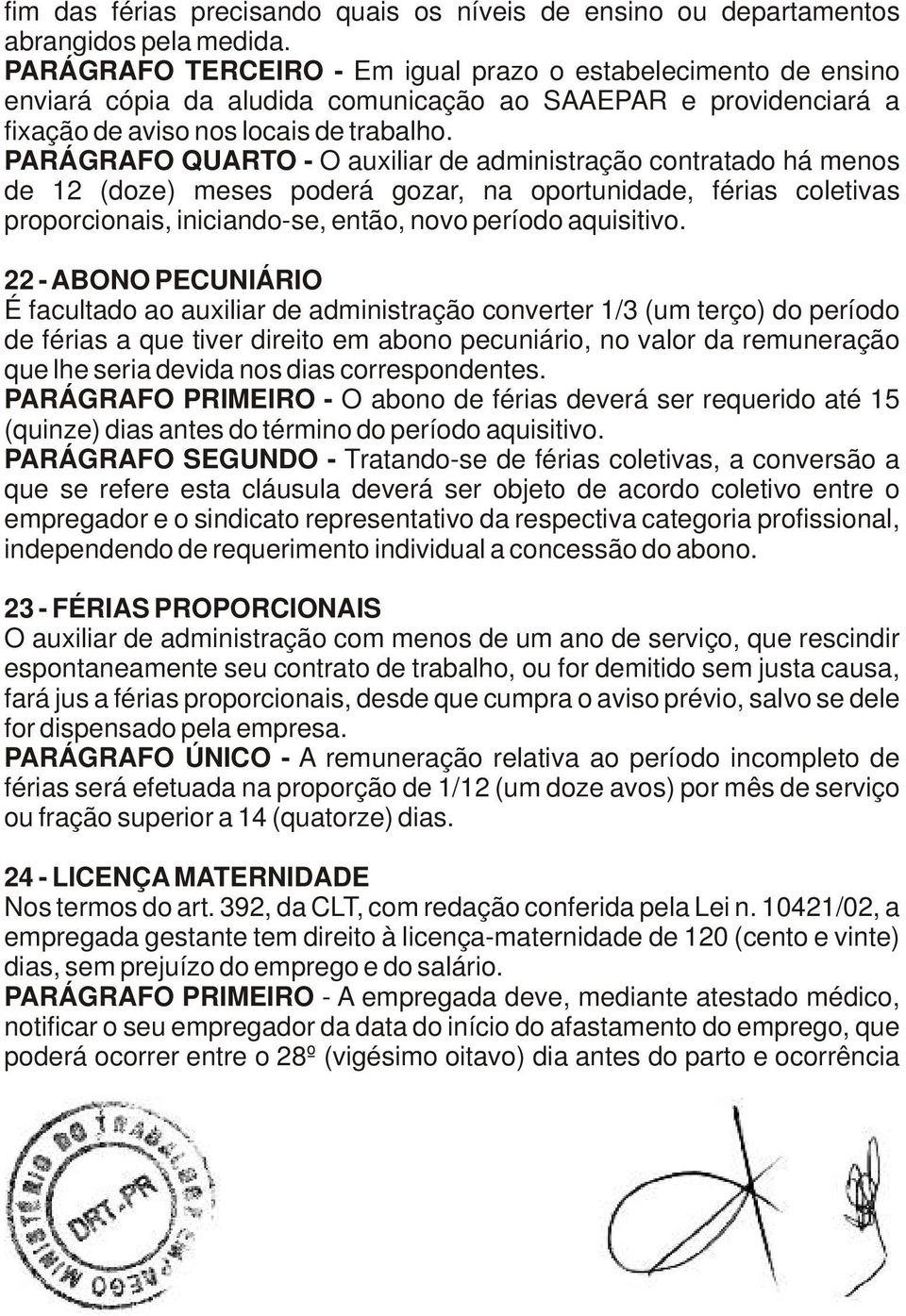 PARÁGRAFO QUARTO - O auxiliar de administração contratado há menos de 12 (doze) meses poderá gozar, na oportunidade, férias coletivas proporcionais, iniciando-se, então, novo período aquisitivo.