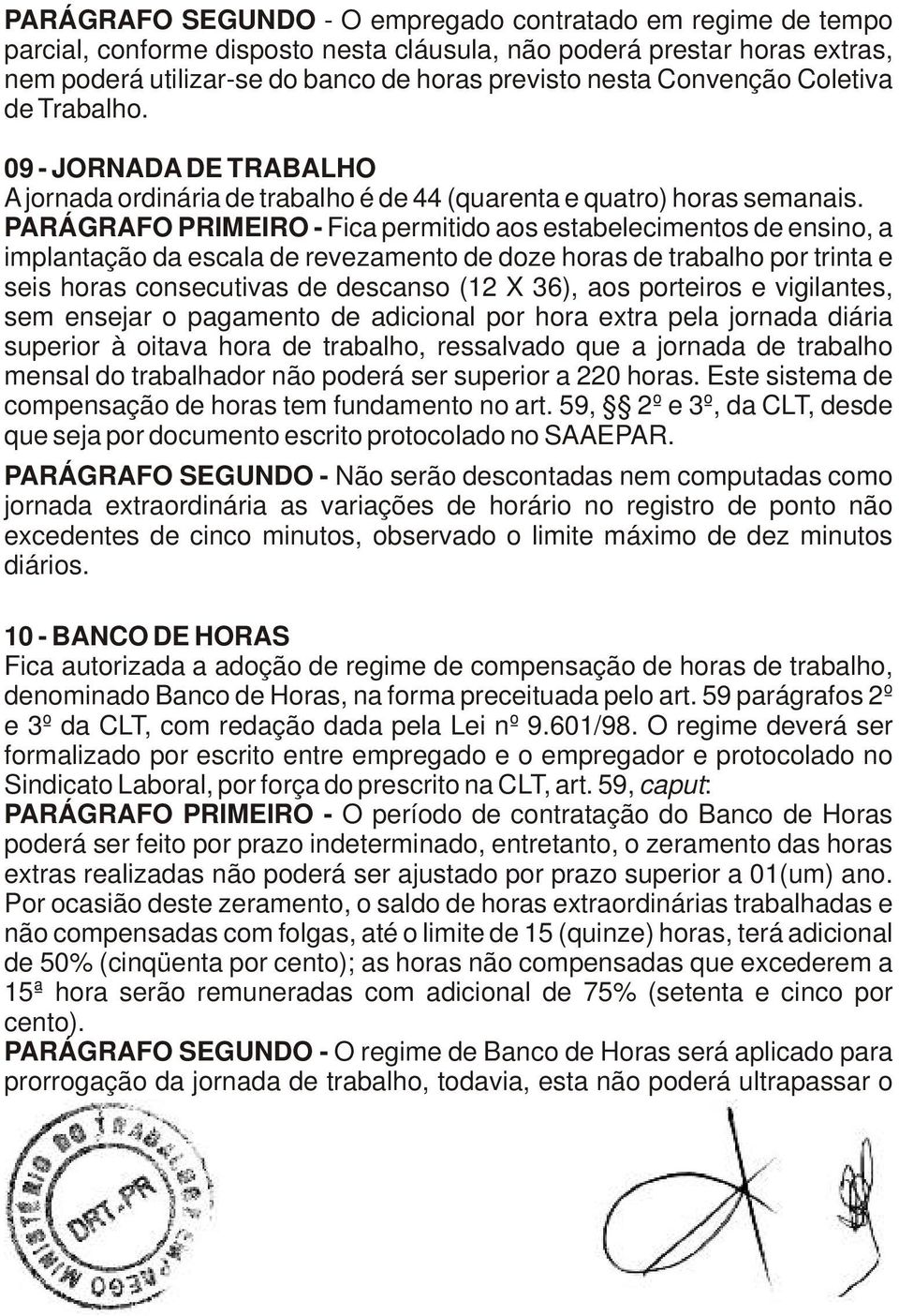 PARÁGRAFO PRIMEIRO - Fica permitido aos estabelecimentos de ensino, a implantação da escala de revezamento de doze horas de trabalho por trinta e seis horas consecutivas de descanso (12 X 36), aos