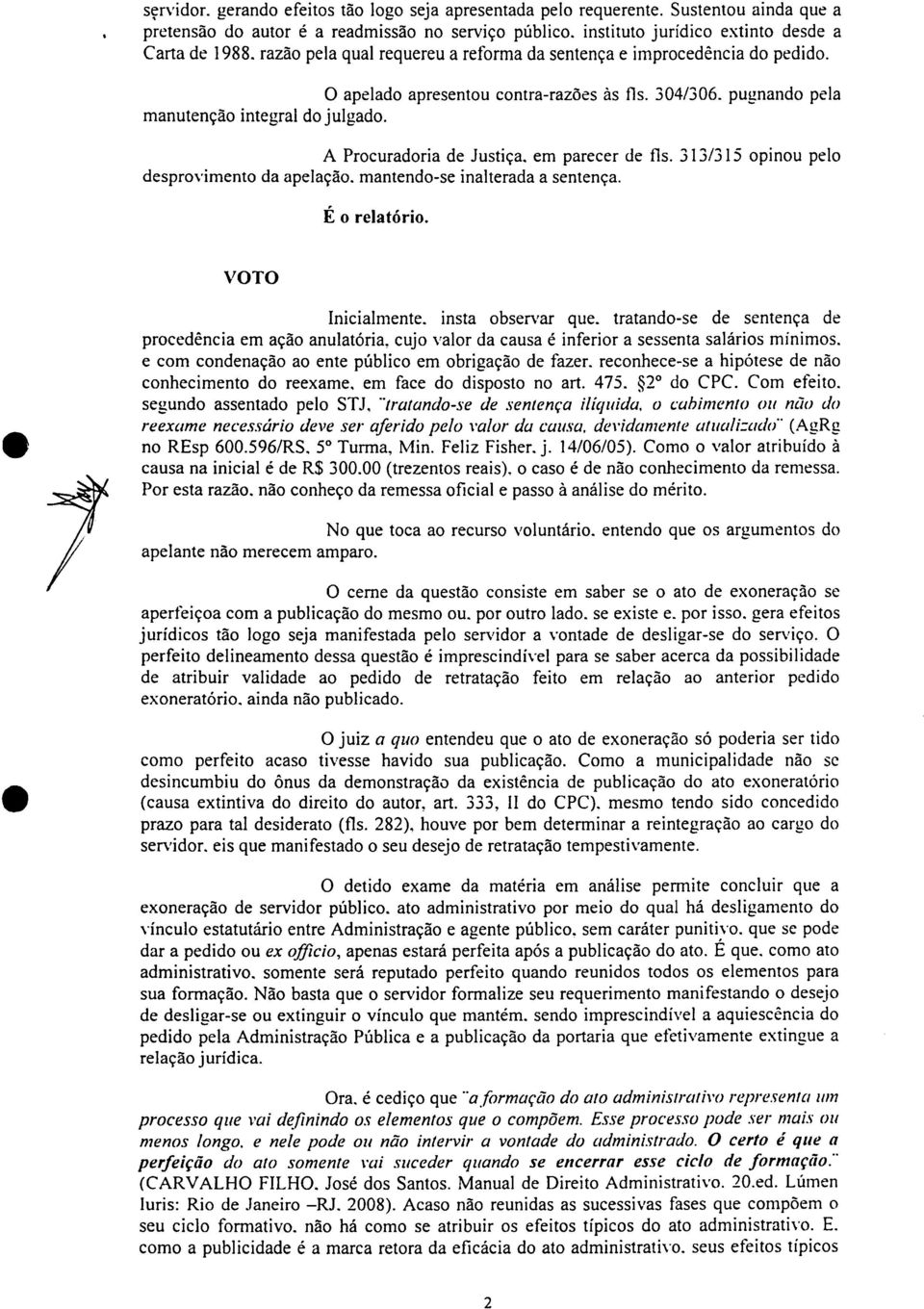 em parecer de fls. 313/315 opinou pelo desprovimento da apelação. mantendo-se inalterada a sentença. É o relatório. VOTO Inicialmente. insta observar que.