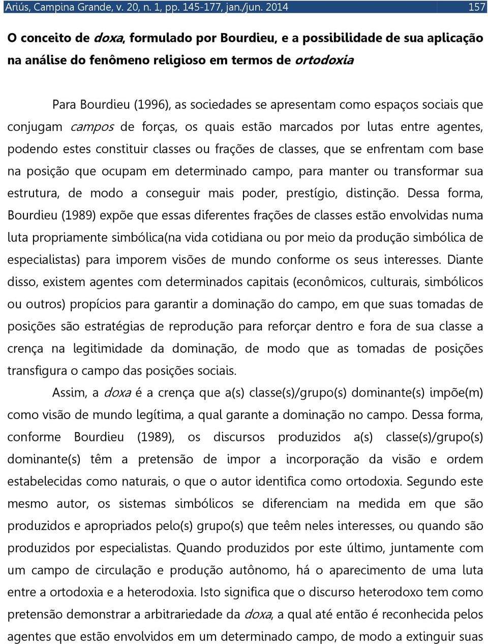 espaços sociais que conjugam campos de forças, os quais estão marcados por lutas entre agentes, podendo estes constituir classes ou frações de classes, que se enfrentam com base na posição que ocupam