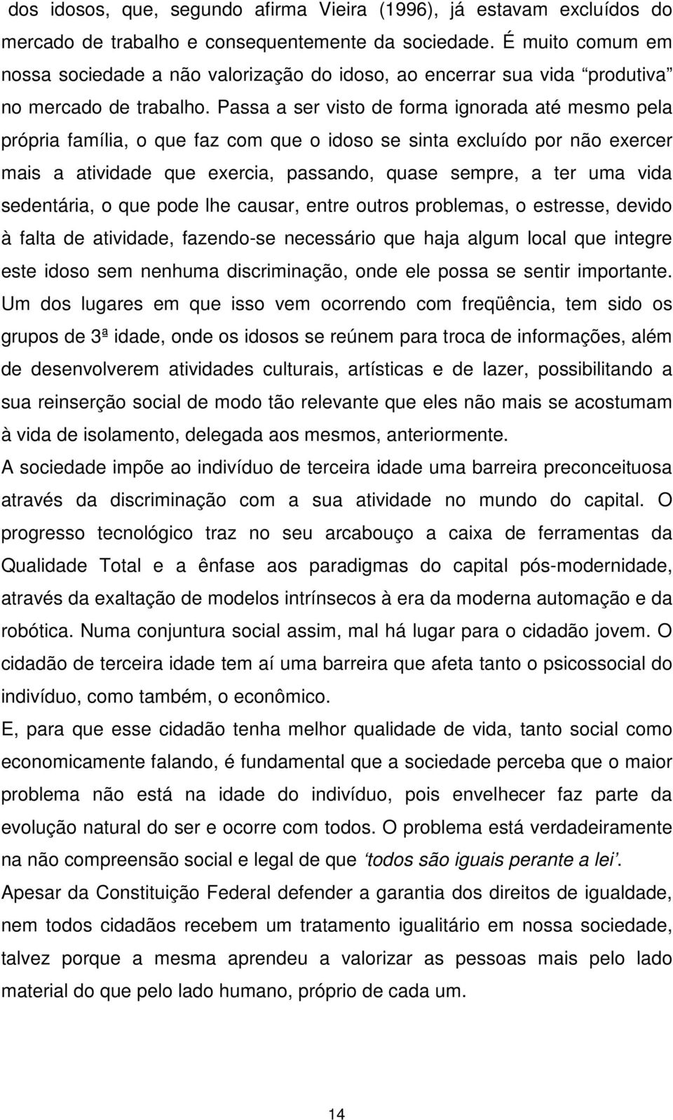 Passa a ser visto de forma ignorada até mesmo pela própria família, o que faz com que o idoso se sinta excluído por não exercer mais a atividade que exercia, passando, quase sempre, a ter uma vida