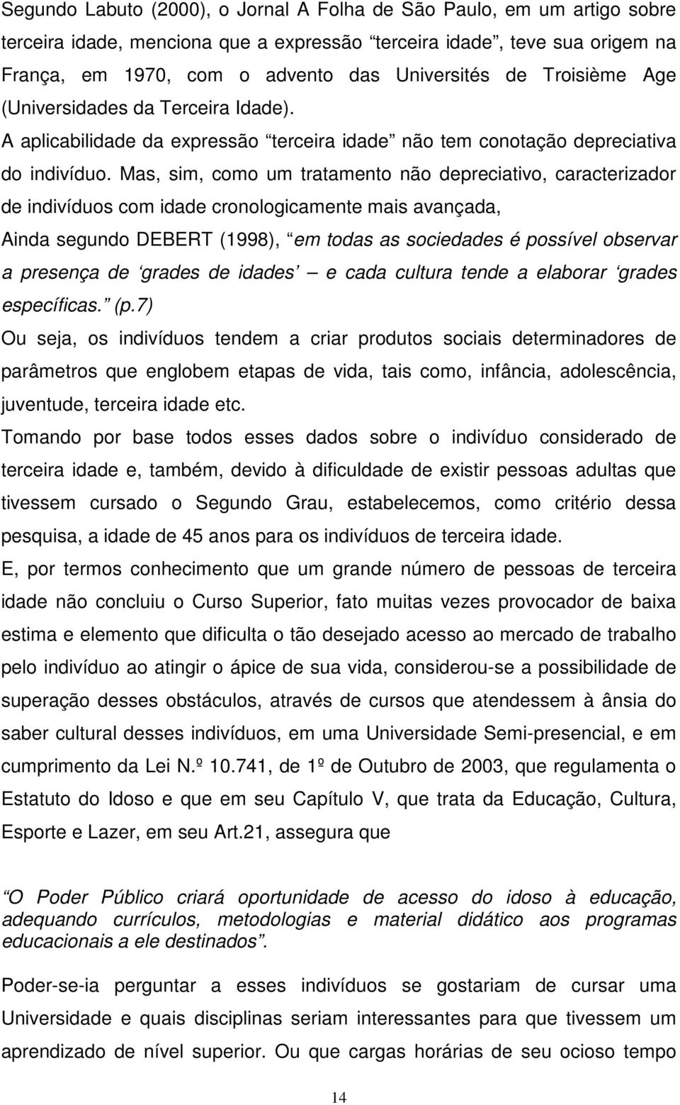 Mas, sim, como um tratamento não depreciativo, caracterizador de indivíduos com idade cronologicamente mais avançada, Ainda segundo DEBERT (1998), em todas as sociedades é possível observar a