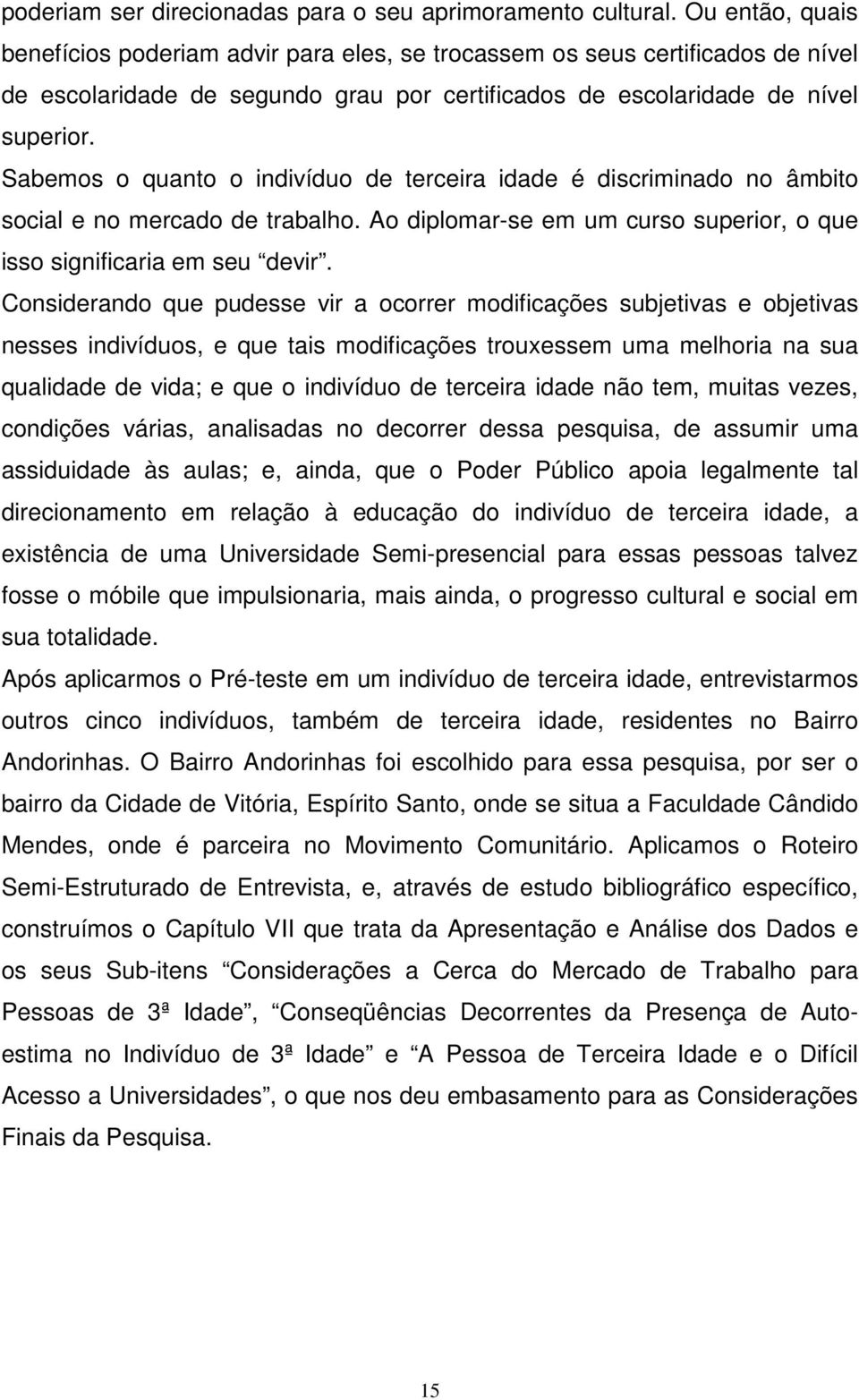 Sabemos o quanto o indivíduo de terceira idade é discriminado no âmbito social e no mercado de trabalho. Ao diplomar-se em um curso superior, o que isso significaria em seu devir.