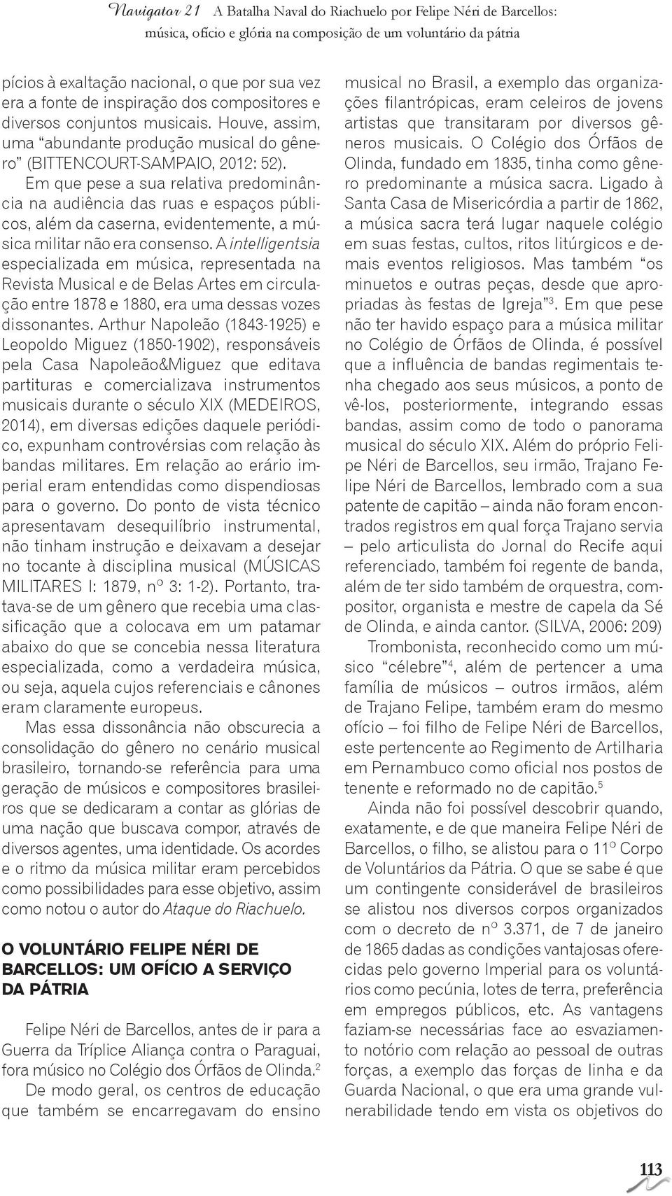 Em que pese a sua relativa predominância na audiência das ruas e espaços públicos, além da caserna, evidentemente, a música militar não era consenso.