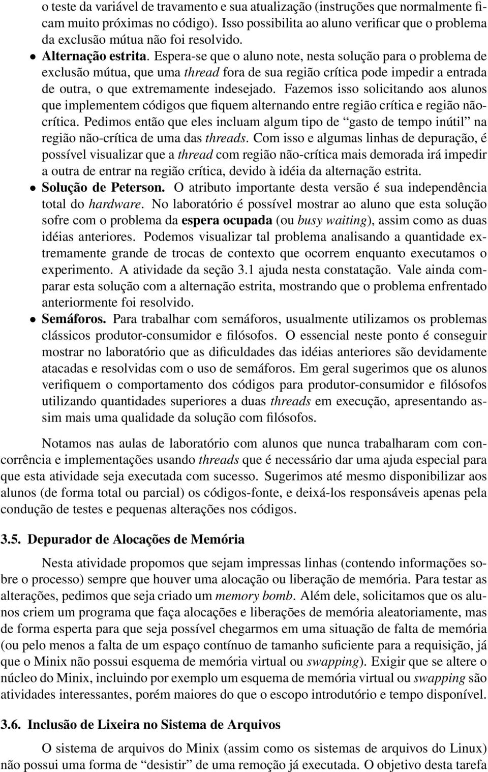 Espera-se que o aluno note, nesta solução para o problema de exclusão mútua, que uma thread fora de sua região crítica pode impedir a entrada de outra, o que extremamente indesejado.