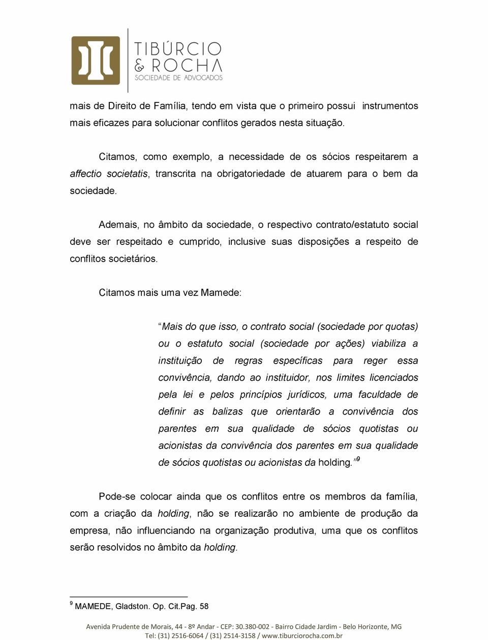 Ademais, no âmbito da sociedade, o respectivo contrato/estatuto social deve ser respeitado e cumprido, inclusive suas disposições a respeito de conflitos societários.