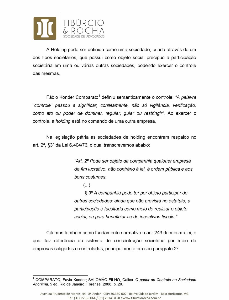 Fábio Konder Comparato 1 definiu semanticamente o controle: A palavra controle passou a significar, corretamente, não só vigilância, verificação, como ato ou poder de dominar, regular, guiar ou