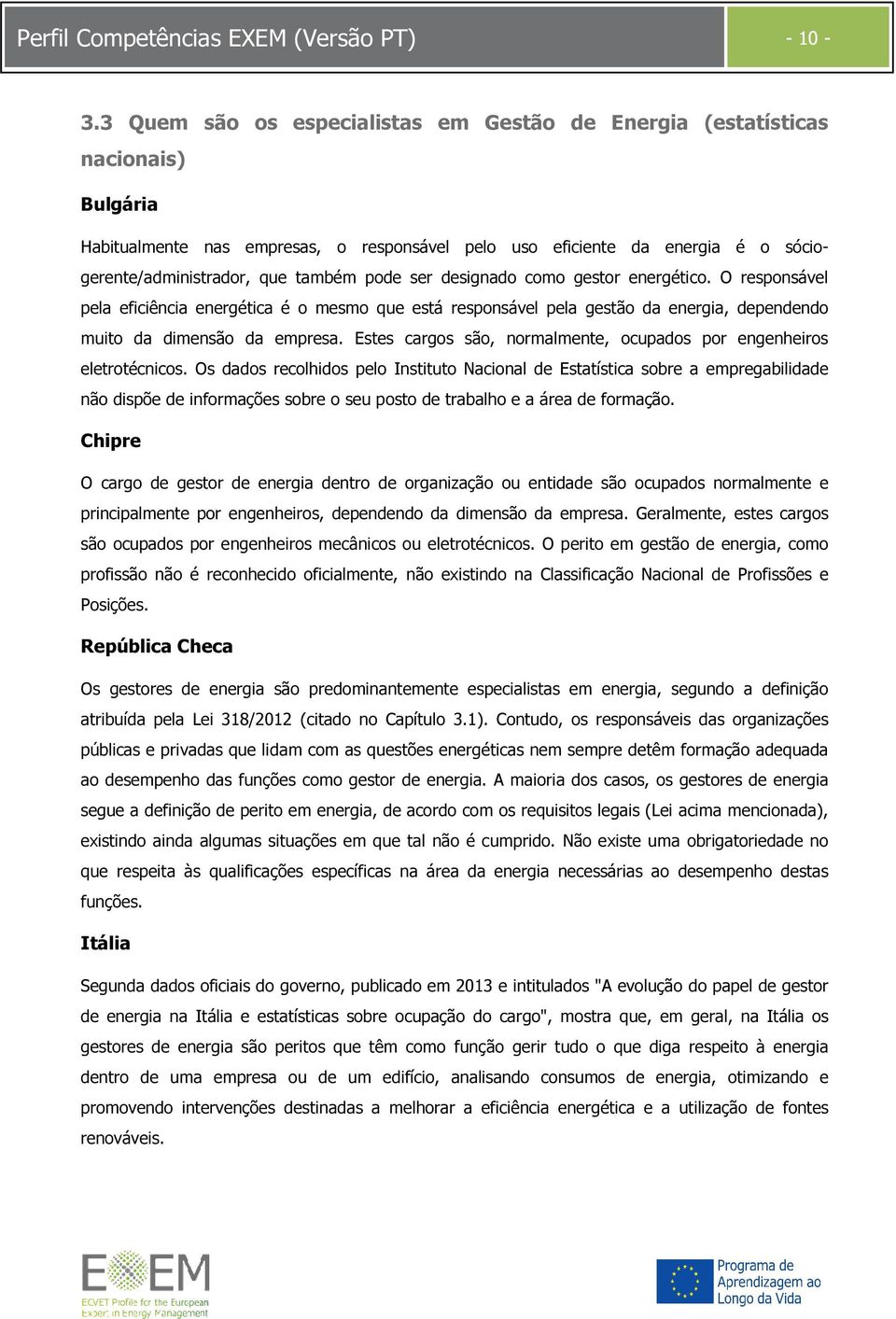 pode ser designado como gestor energético. O responsável pela eficiência energética é o mesmo que está responsável pela gestão da energia, dependendo muito da dimensão da empresa.