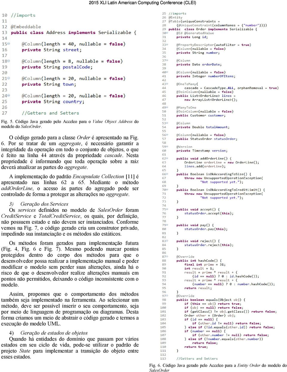 Nesta propriedade é informando que toda operação sobre a raiz deverá atualizar as partes do aggregate. A implementação do padrão Encapsulate Collection [11] é apresentado nas linhas 62 a 65.