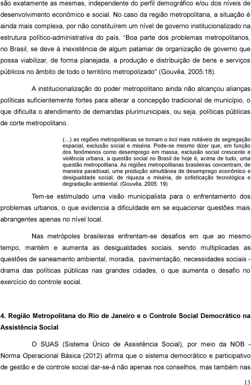 Boa parte dos problemas metropolitanos, no Brasil, se deve à inexistência de algum patamar de organização de governo que possa viabilizar, de forma planejada, a produção e distribuição de bens e