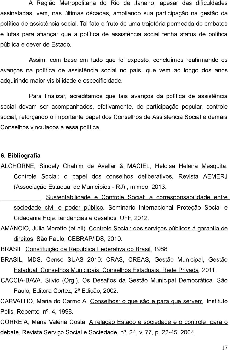 Assim, com base em tudo que foi exposto, concluímos reafirmando os avanços na política de assistência social no país, que vem ao longo dos anos adquirindo maior visibilidade e especificidade.