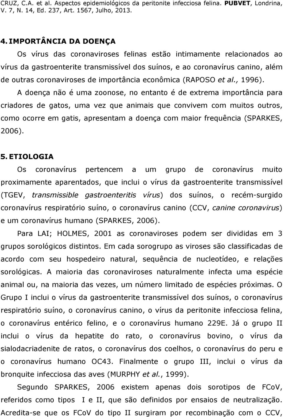 A doença não é uma zoonose, no entanto é de extrema importância para criadores de gatos, uma vez que animais que convivem com muitos outros, como ocorre em gatis, apresentam a doença com maior