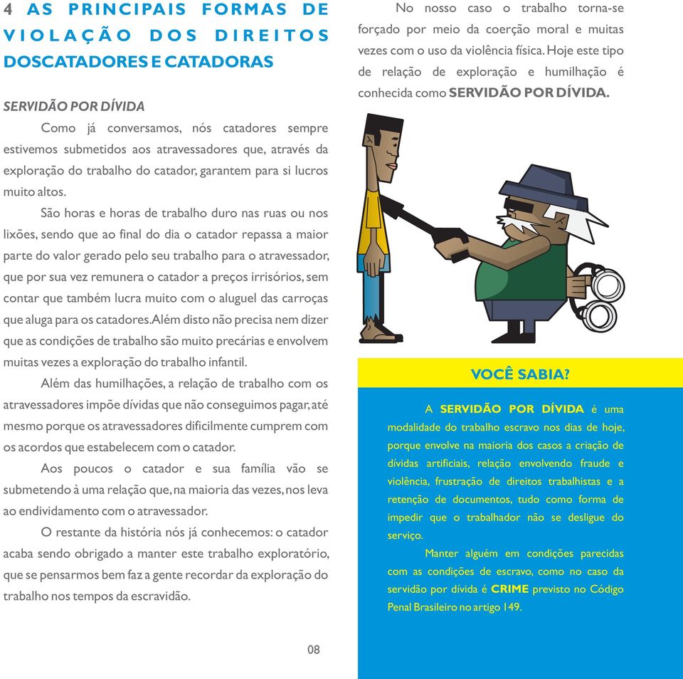 São horas e horas de trabalho duro nas ruas ou nos lixões, sendo que ao final do dia o catador repassa a maior parte do valor gerado pelo seu trabalho para o atravessador, que por sua vez remunera o