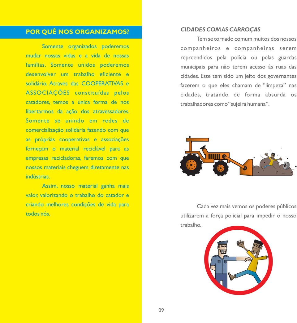 Somente se unindo em redes de comercialização solidária fazendo com que as próprias cooperativas e associações forneçam o material reciclável para as empresas recicladoras, faremos com que nossos