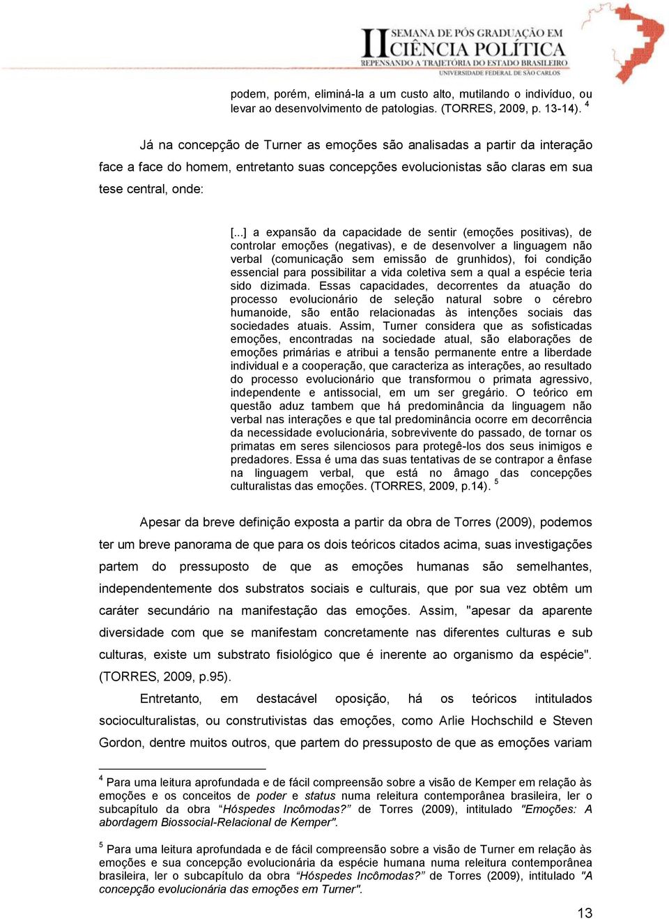 ..] a expansão da capacidade de sentir (emoções positivas), de controlar emoções (negativas), e de desenvolver a linguagem não verbal (comunicação sem emissão de grunhidos), foi condição essencial