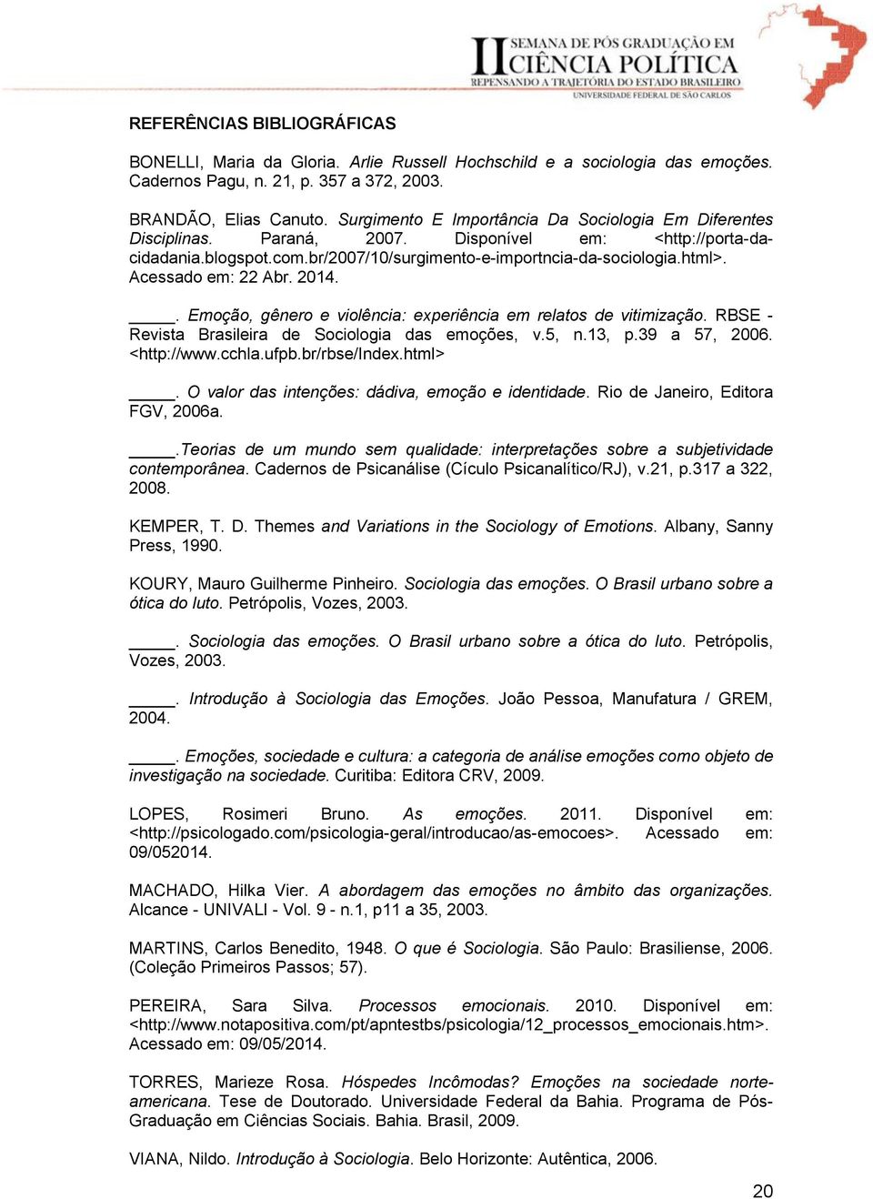 Acessado em: 22 Abr. 2014.. Emoção, gênero e violência: experiência em relatos de vitimização. RBSE - Revista Brasileira de Sociologia das emoções, v.5, n.13, p.39 a 57, 2006. <http://www.cchla.ufpb.