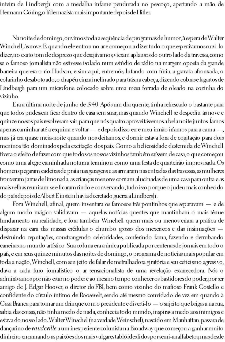 E quando ele entrou no ar e começou a dizer tudo o que esperávamos ouvi-lo dizer, no exato tom de desprezo que desejávamos, vieram aplausos do outro lado da travessa, como se o famoso jornalista não