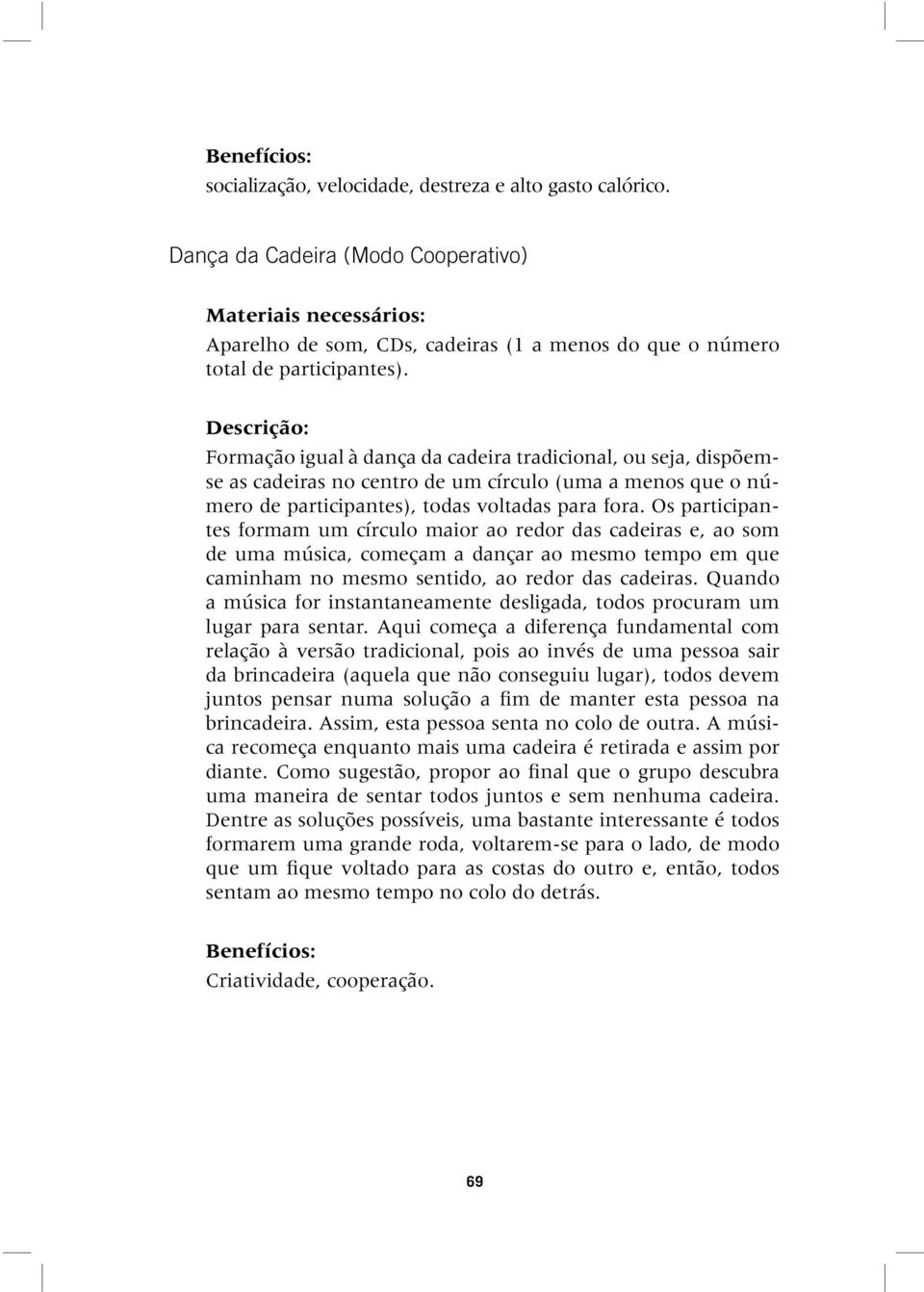 Descrição: Formação igual à dança da cadeira tradicional, ou seja, dispõemse as cadeiras no centro de um círculo (uma a menos que o número de participantes), todas voltadas para fora.