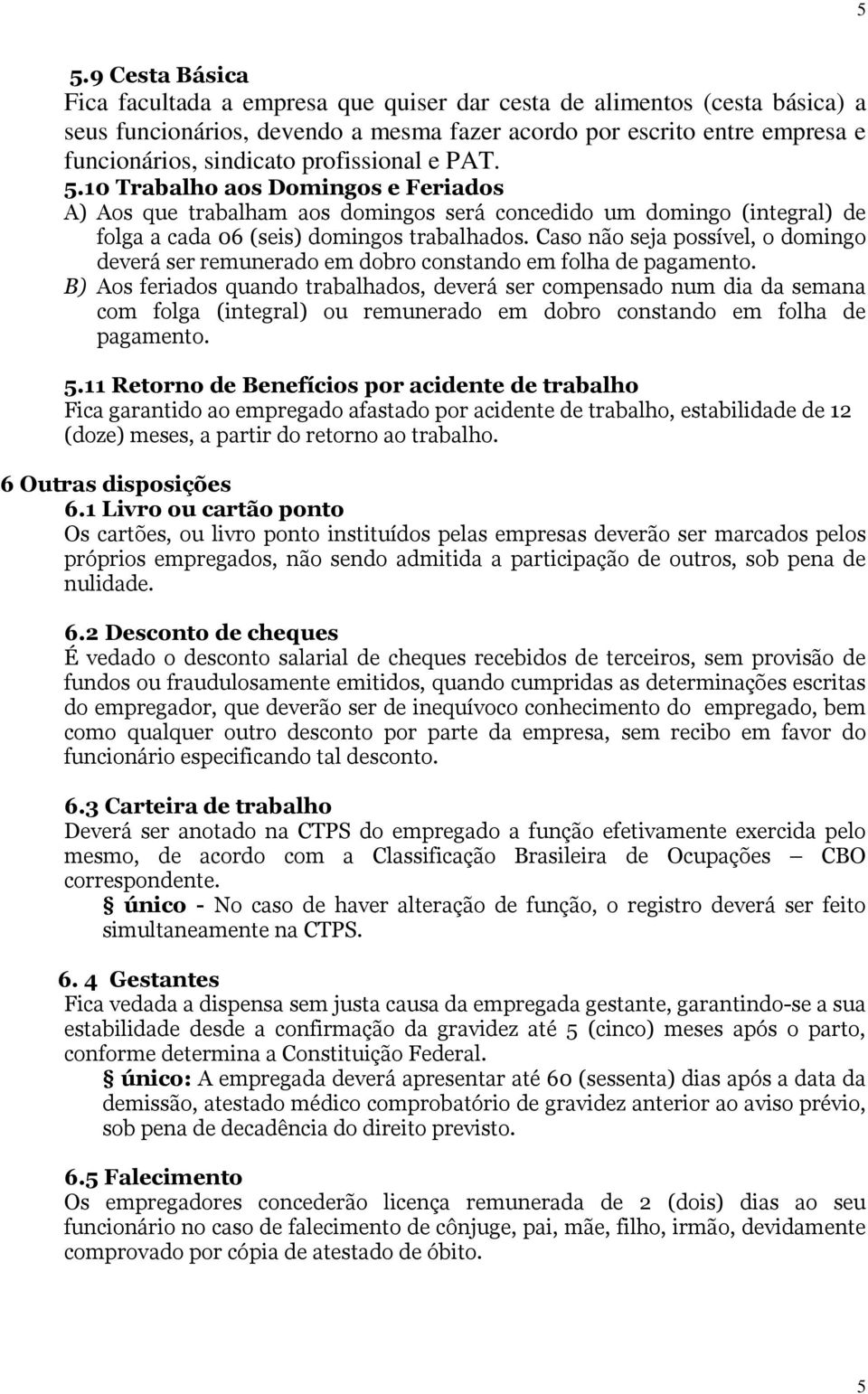 Caso não seja possível, o domingo deverá ser remunerado em dobro constando em folha de pagamento.