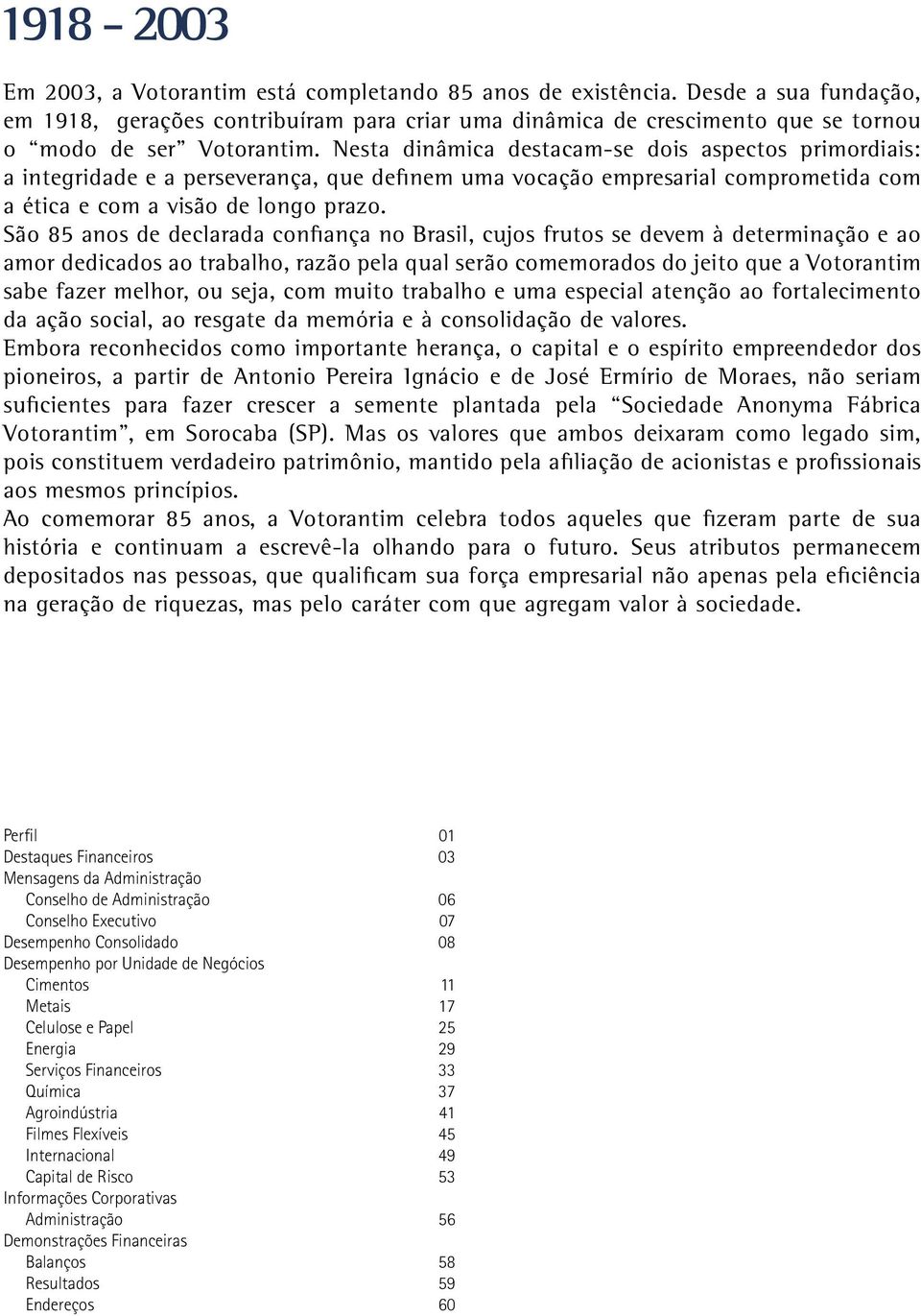 Nesta dinâmica destacam-se dois aspectos primordiais: a integridade e a perseverança, que definem uma vocação empresarial comprometida com a ética e com a visão de longo prazo.