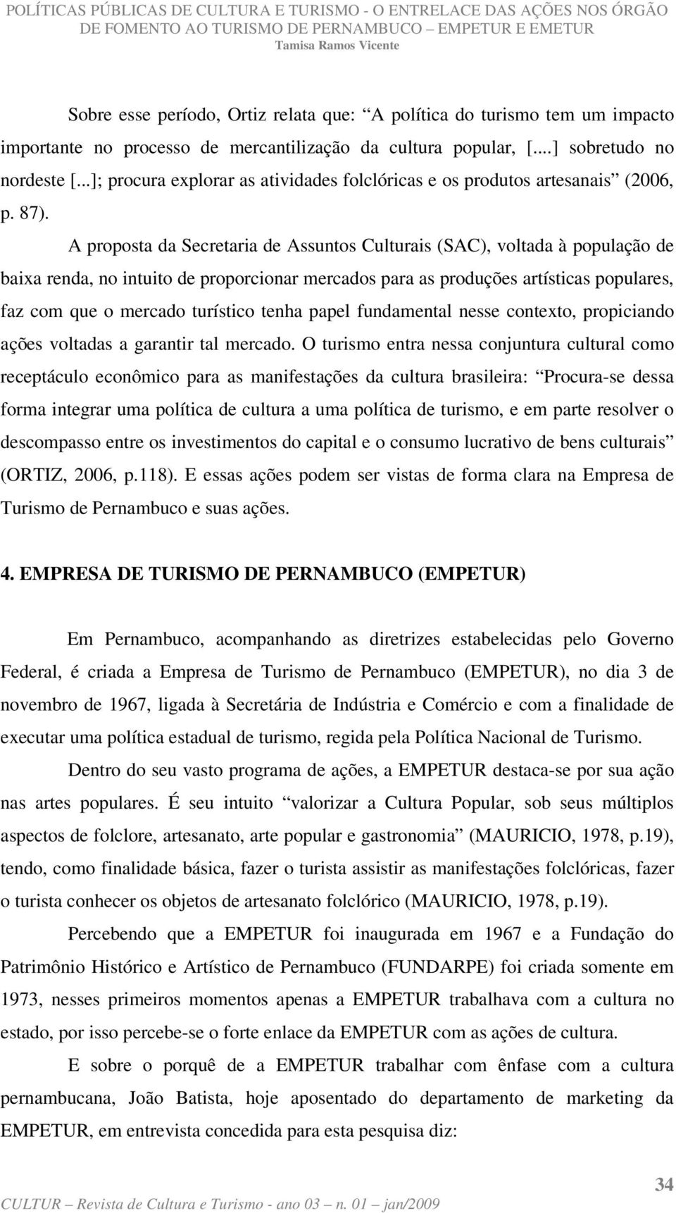 A proposta da Secretaria de Assuntos Culturais (SAC), voltada à população de baixa renda, no intuito de proporcionar mercados para as produções artísticas populares, faz com que o mercado turístico