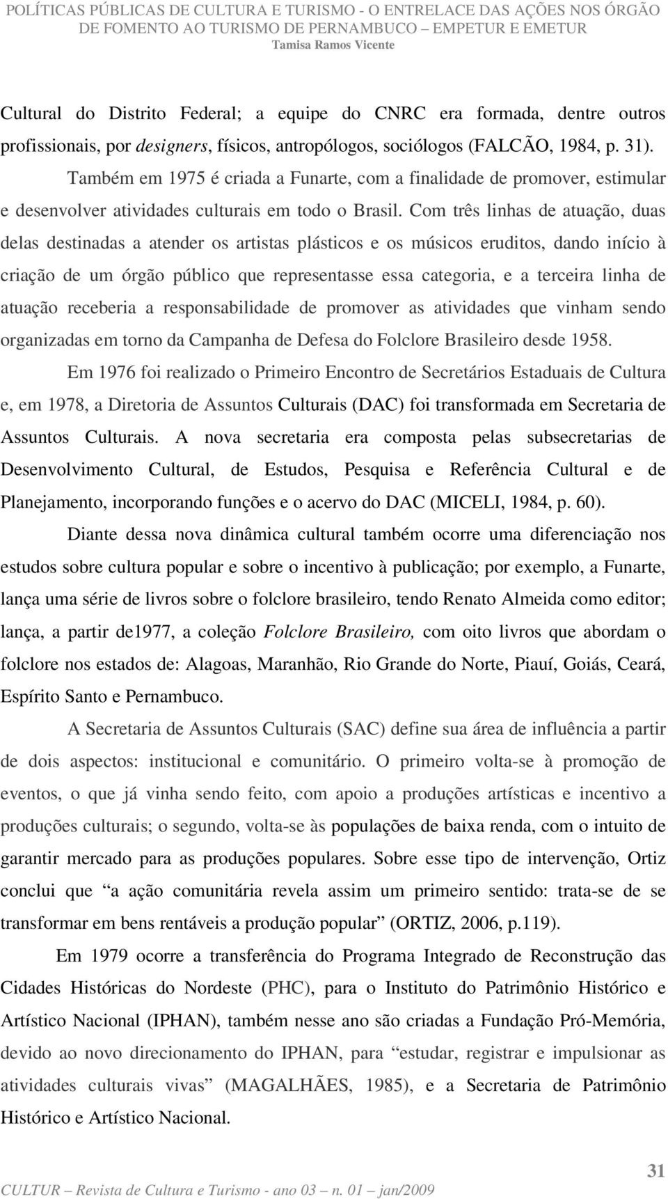 Com três linhas de atuação, duas delas destinadas a atender os artistas plásticos e os músicos eruditos, dando início à criação de um órgão público que representasse essa categoria, e a terceira