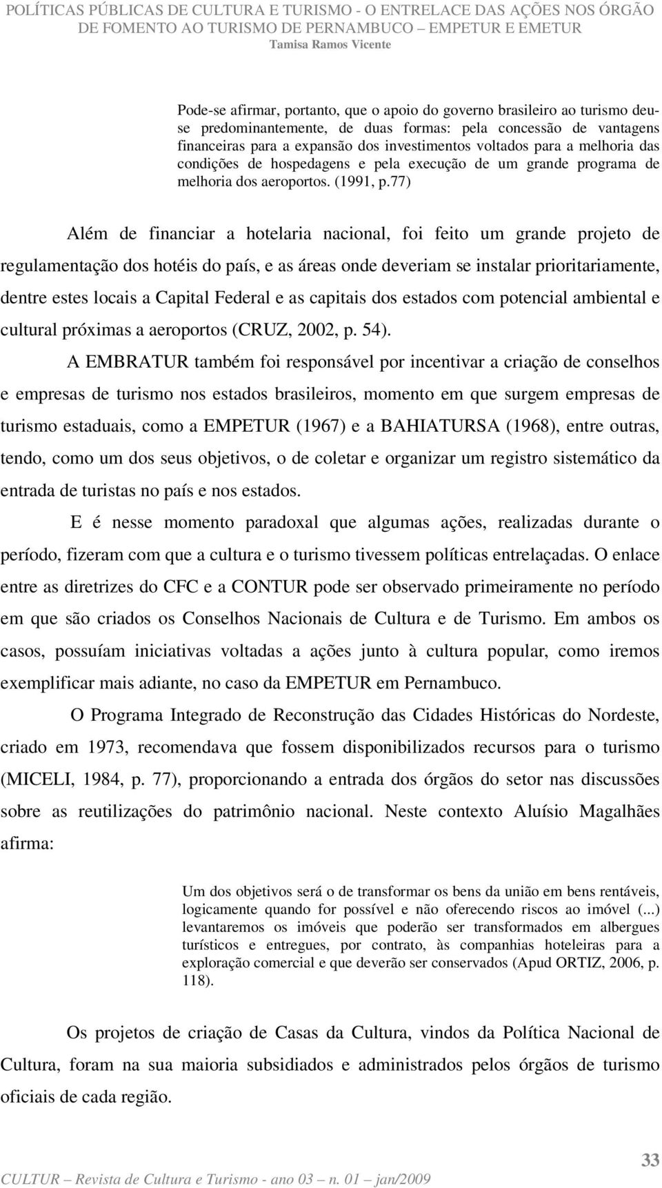 77) Além de financiar a hotelaria nacional, foi feito um grande projeto de regulamentação dos hotéis do país, e as áreas onde deveriam se instalar prioritariamente, dentre estes locais a Capital