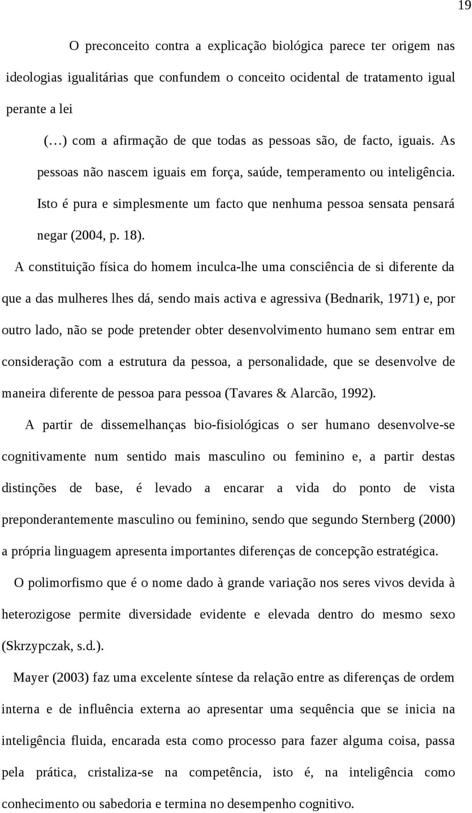 A constituição física do homem inculca-lhe uma consciência de si diferente da que a das mulheres lhes dá, sendo mais activa e agressiva (Bednarik, 1971) e, por outro lado, não se pode pretender obter