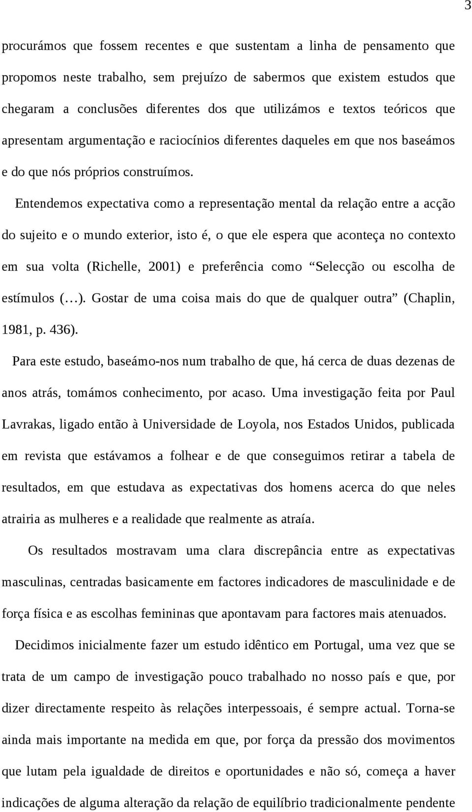 Entendemos expectativa como a representação mental da relação entre a acção do sujeito e o mundo exterior, isto é, o que ele espera que aconteça no contexto em sua volta (Richelle, 2001) e