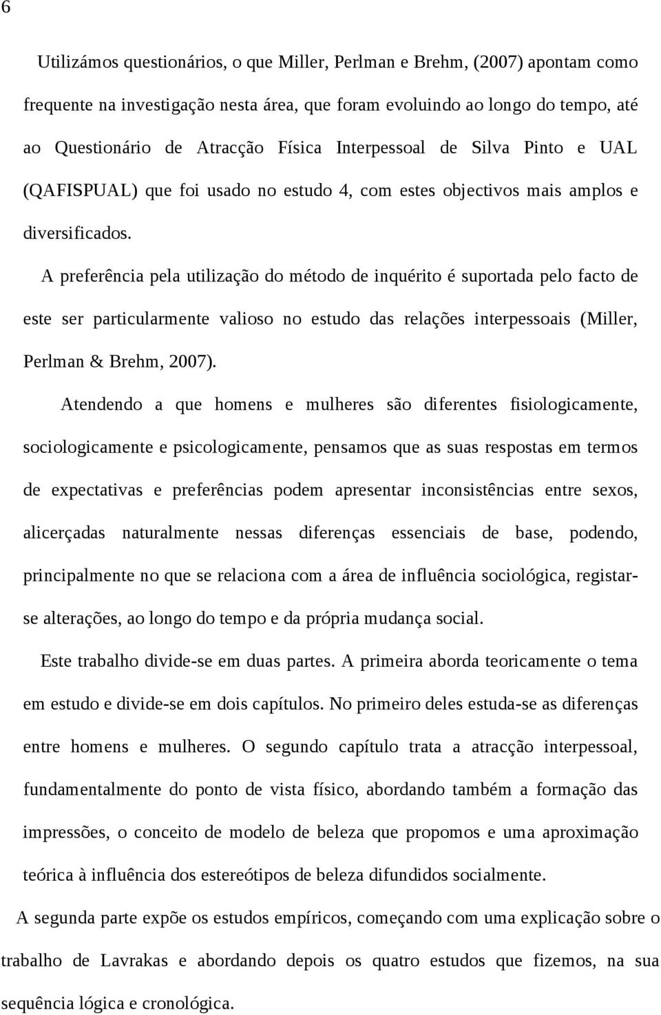 A preferência pela utilização do método de inquérito é suportada pelo facto de este ser particularmente valioso no estudo das relações interpessoais (Miller, Perlman & Brehm, 2007).