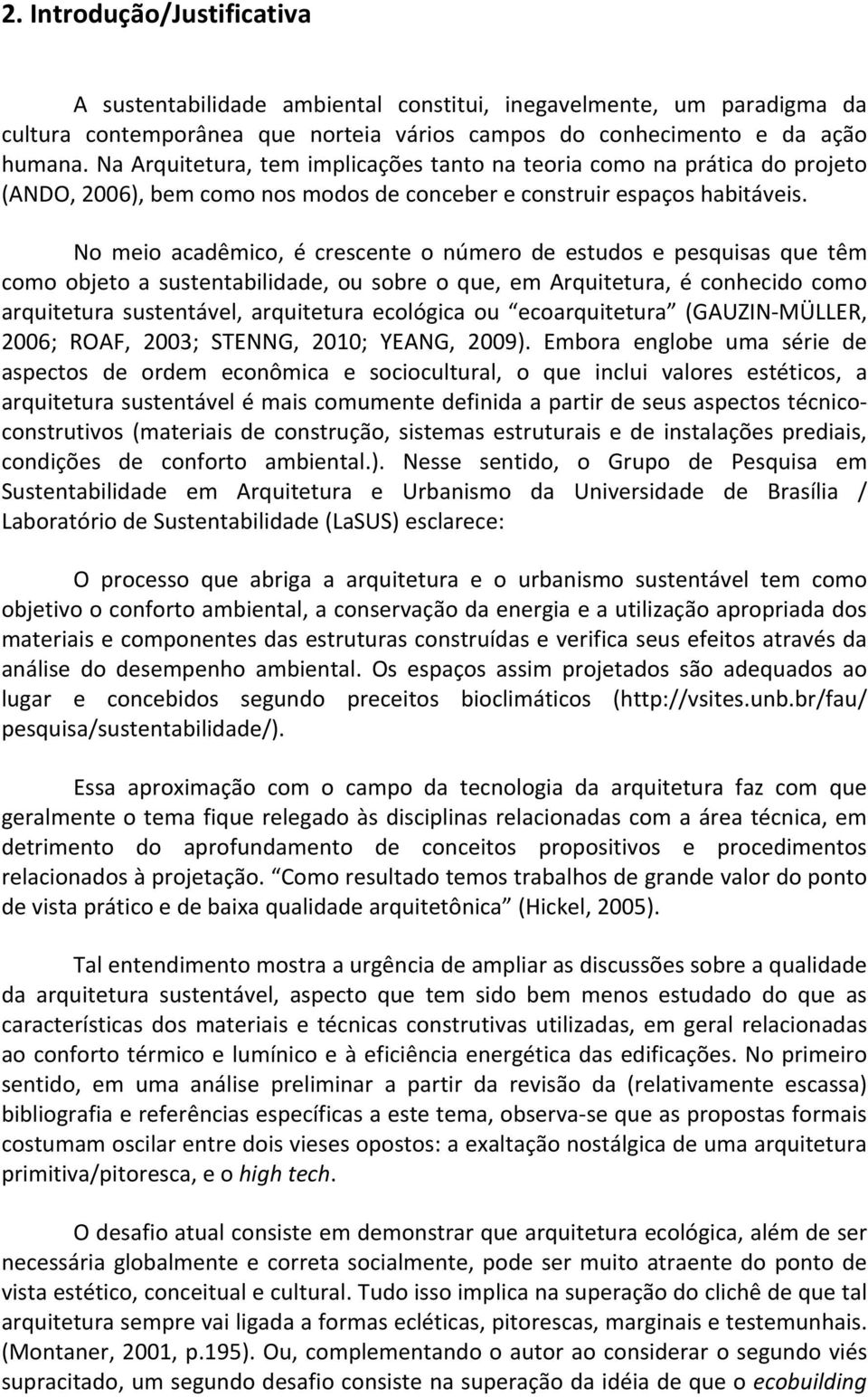 No meio acadêmico, é crescente o número de estudos e pesquisas que têm como objeto a sustentabilidade, ou sobre o que, em Arquitetura, é conhecido como arquitetura sustentável, arquitetura ecológica