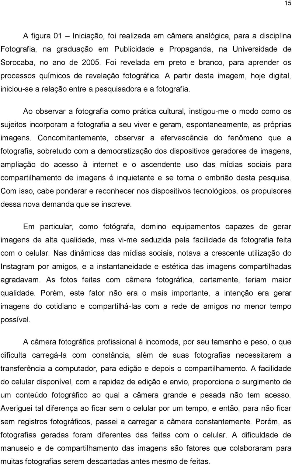 Ao observar a fotografia como prática cultural, instigou-me o modo como os sujeitos incorporam a fotografia a seu viver e geram, espontaneamente, as próprias imagens.