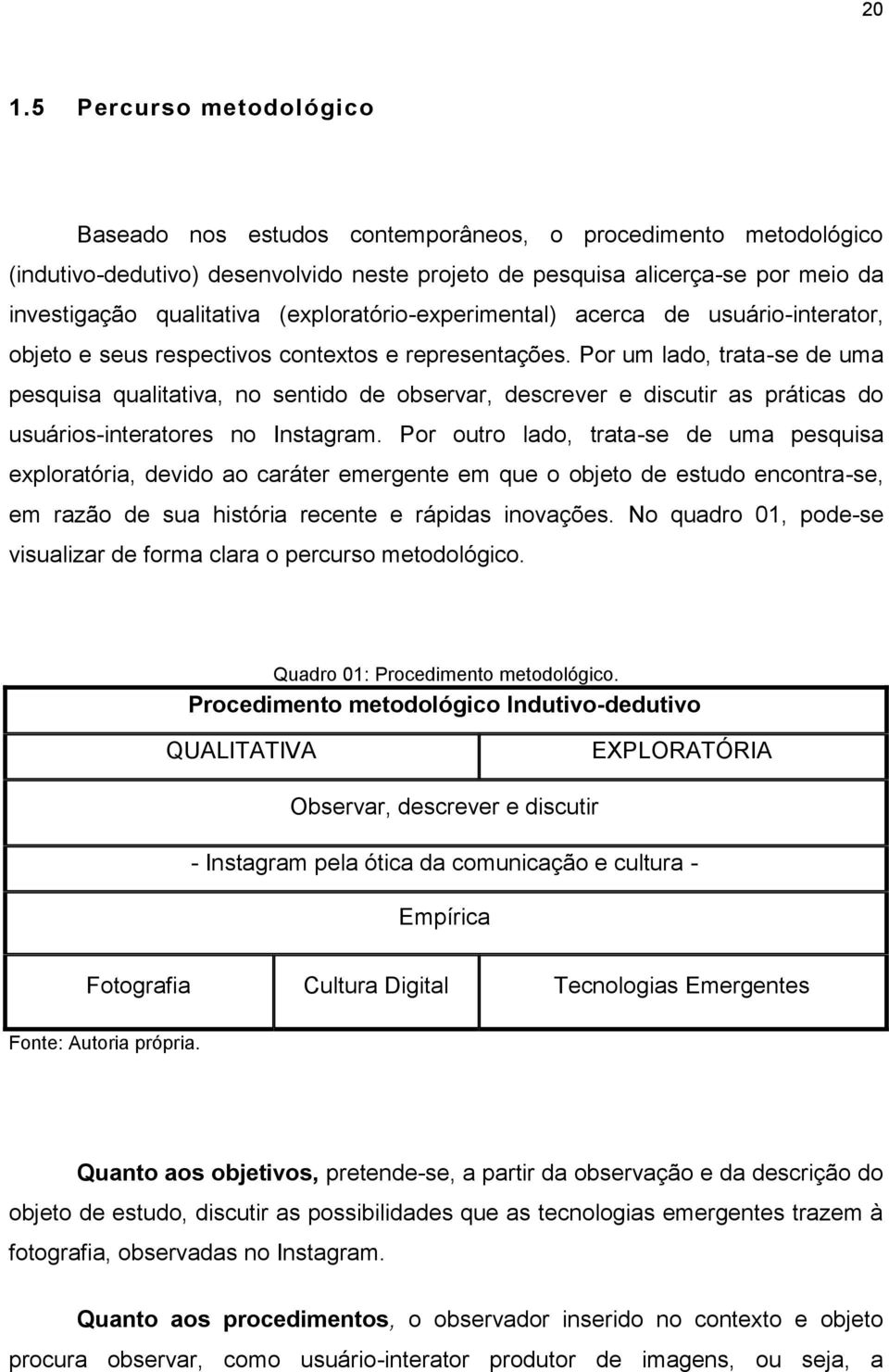 Por um lado, trata-se de uma pesquisa qualitativa, no sentido de observar, descrever e discutir as práticas do usuários-interatores no Instagram.