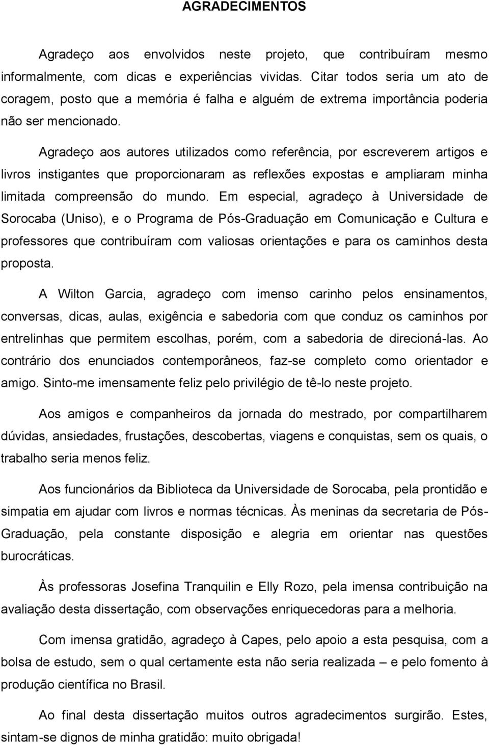 Agradeço aos autores utilizados como referência, por escreverem artigos e livros instigantes que proporcionaram as reflexões expostas e ampliaram minha limitada compreensão do mundo.