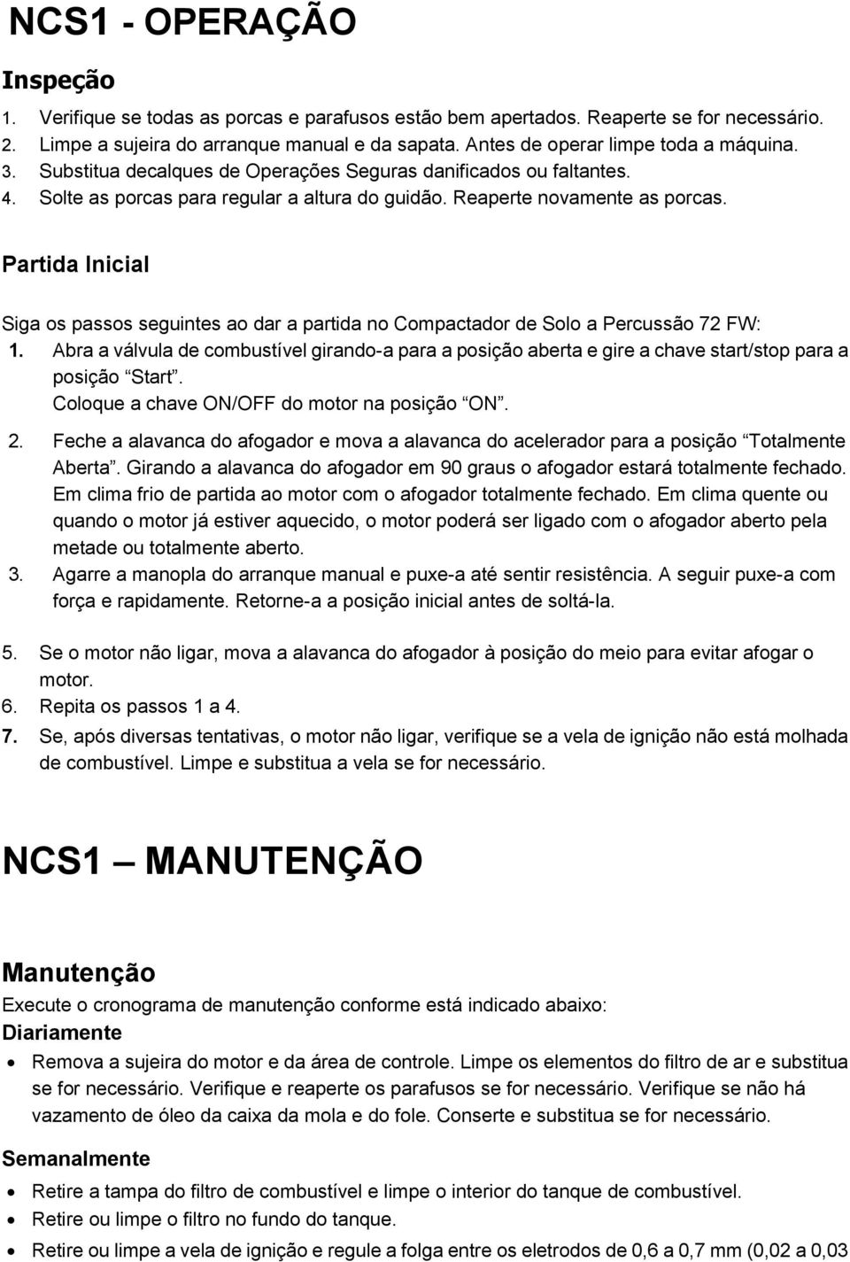 Partida Inicial Siga os passos seguintes ao dar a partida no Compactador de Solo a Percussão 72 FW: 1.